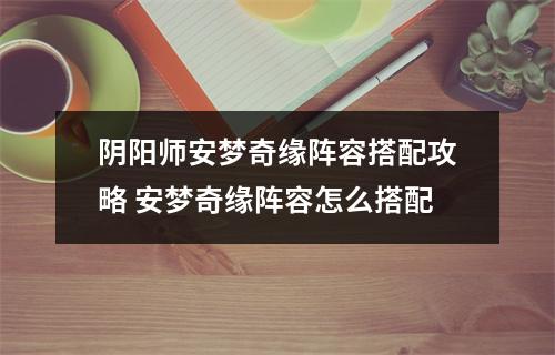 阴阳师安梦奇缘阵容搭配攻略 安梦奇缘阵容怎么搭配