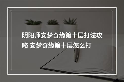 阴阳师安梦奇缘第十层打法攻略 安梦奇缘第十层怎么打