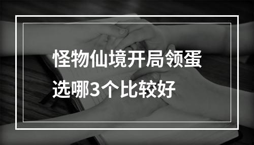 怪物仙境开局领蛋选哪3个比较好