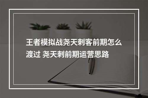 王者模拟战尧天刺客前期怎么渡过 尧天刺前期运营思路