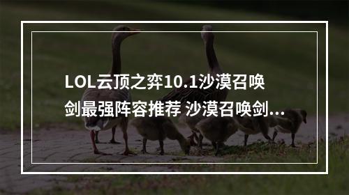 LOL云顶之弈10.1沙漠召唤剑最强阵容推荐 沙漠召唤剑阵容玩法详解