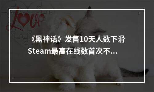 《黑神话》发售10天人数下滑 Steam最高在线数首次不足150万