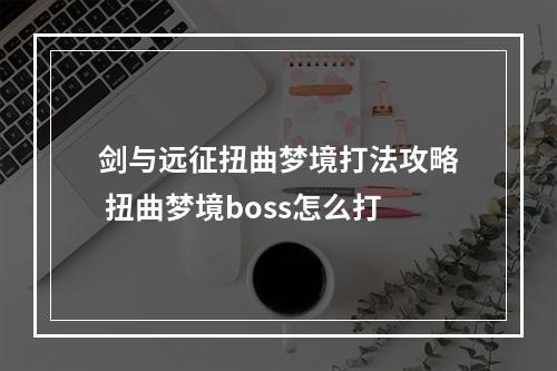 剑与远征扭曲梦境打法攻略 扭曲梦境boss怎么打