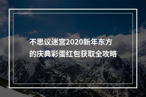 不思议迷宫2020新年东方的庆典彩蛋红包获取全攻略