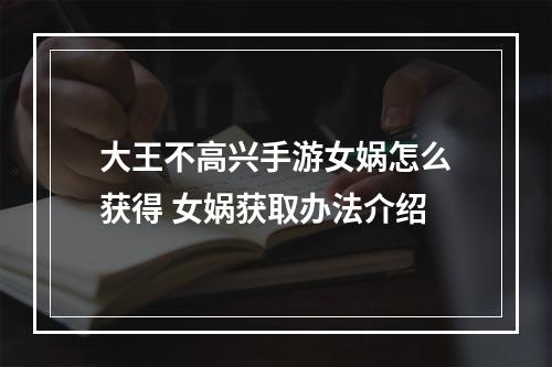 大王不高兴手游女娲怎么获得 女娲获取办法介绍