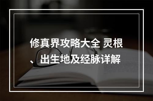 修真界攻略大全 灵根、出生地及经脉详解