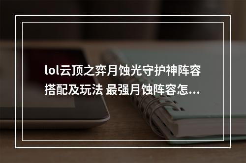 lol云顶之弈月蚀光守护神阵容搭配及玩法 最强月蚀阵容怎么玩