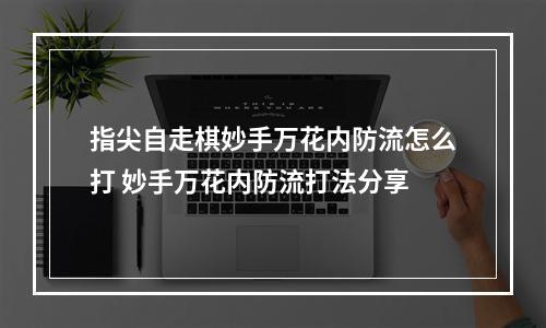 指尖自走棋妙手万花内防流怎么打 妙手万花内防流打法分享