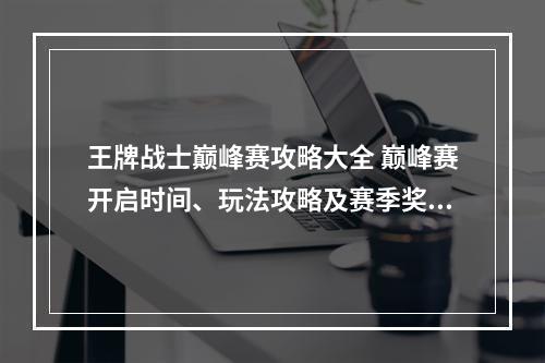 王牌战士巅峰赛攻略大全 巅峰赛开启时间、玩法攻略及赛季奖励一览