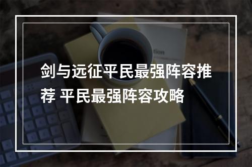 剑与远征平民最强阵容推荐 平民最强阵容攻略