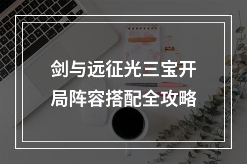 剑与远征光三宝开局阵容搭配全攻略