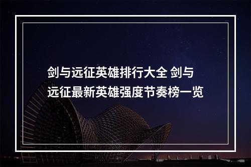 剑与远征英雄排行大全 剑与远征最新英雄强度节奏榜一览