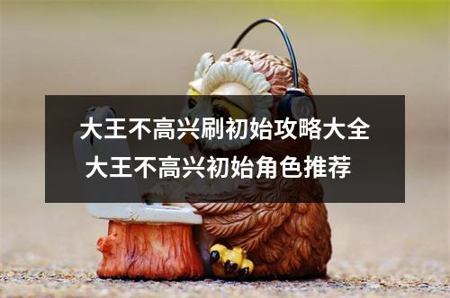 大王不高兴刷初始攻略大全 大王不高兴初始角色推荐