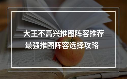 大王不高兴推图阵容推荐 最强推图阵容选择攻略