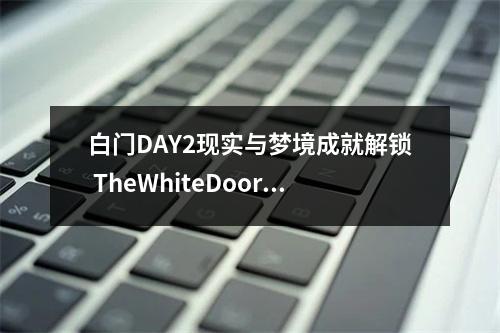 白门DAY2现实与梦境成就解锁 TheWhiteDoor成就攻略