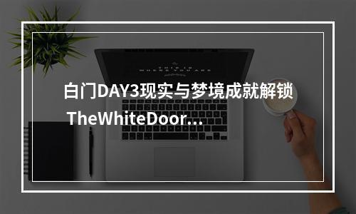 白门DAY3现实与梦境成就解锁 TheWhiteDoor成就攻略