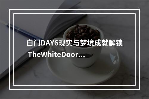 白门DAY6现实与梦境成就解锁 TheWhiteDoor成就攻略