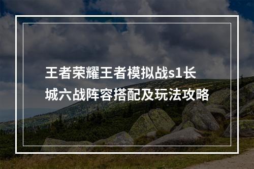 王者荣耀王者模拟战s1长城六战阵容搭配及玩法攻略