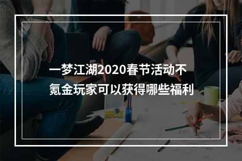 一梦江湖2020春节活动不氪金玩家可以获得哪些福利