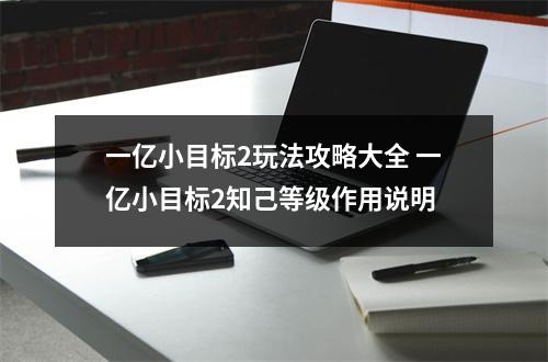 一亿小目标2玩法攻略大全 一亿小目标2知己等级作用说明