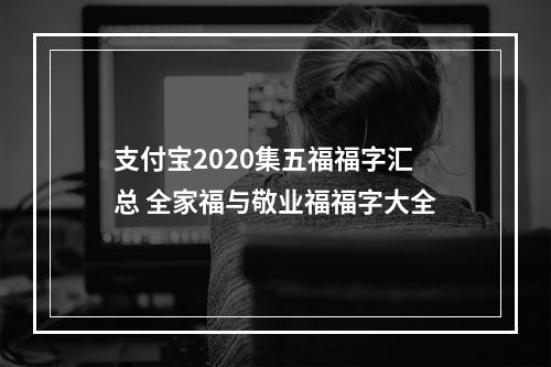 支付宝2020集五福福字汇总 全家福与敬业福福字大全