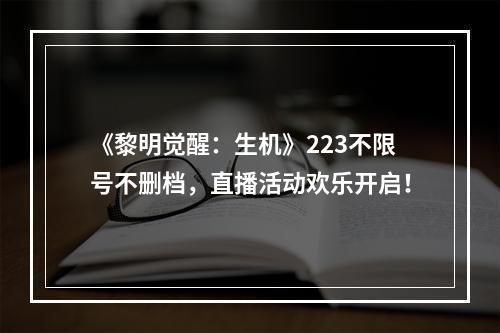 《黎明觉醒：生机》223不限号不删档，直播活动欢乐开启！