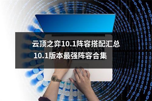 云顶之弈10.1阵容搭配汇总 10.1版本最强阵容合集