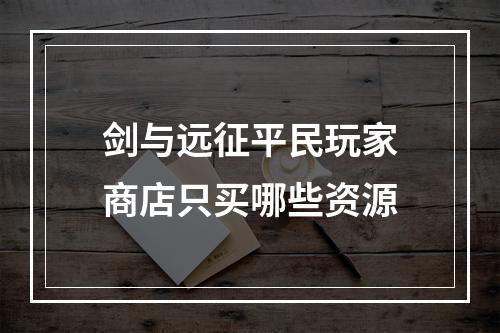 剑与远征平民玩家商店只买哪些资源