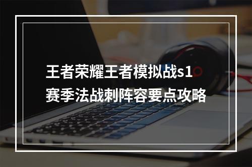 王者荣耀王者模拟战s1赛季法战刺阵容要点攻略