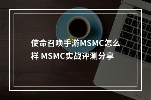 使命召唤手游MSMC怎么样 MSMC实战评测分享