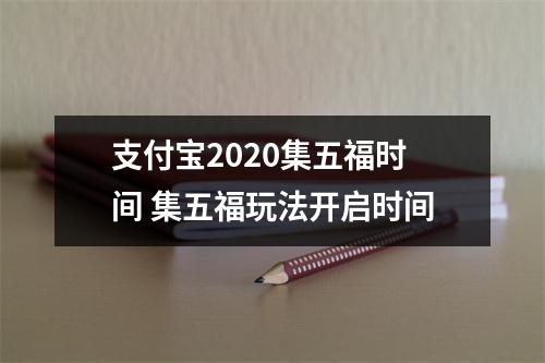 支付宝2020集五福时间 集五福玩法开启时间