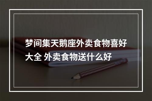 梦间集天鹅座外卖食物喜好大全 外卖食物送什么好