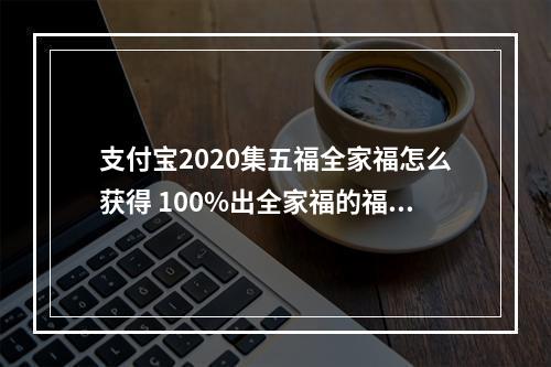 支付宝2020集五福全家福怎么获得 100%出全家福的福字推荐