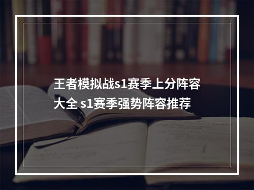 王者模拟战s1赛季上分阵容大全 s1赛季强势阵容推荐