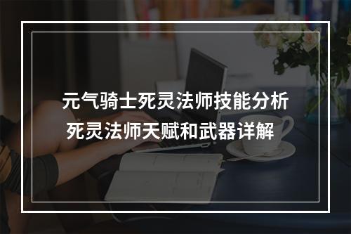 元气骑士死灵法师技能分析 死灵法师天赋和武器详解