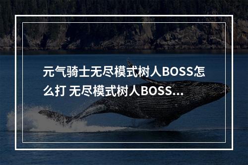 元气骑士无尽模式树人BOSS怎么打 无尽模式树人BOSS打法攻略