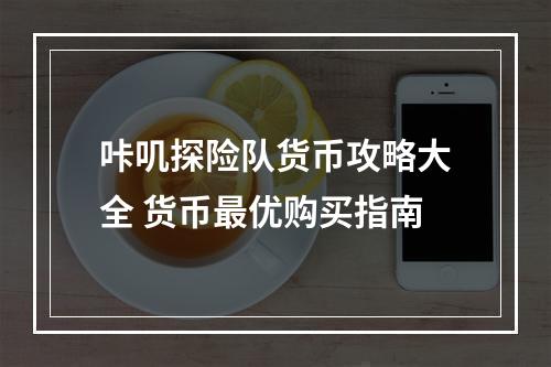 咔叽探险队货币攻略大全 货币最优购买指南