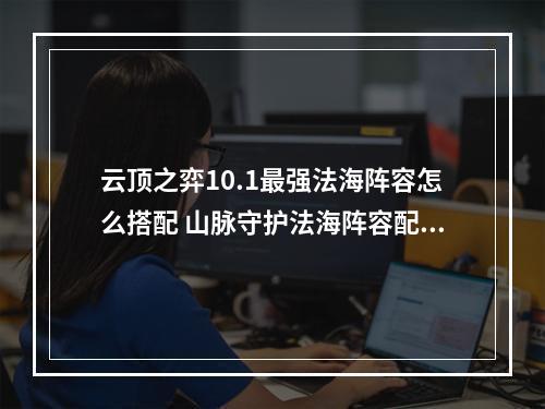 云顶之弈10.1最强法海阵容怎么搭配 山脉守护法海阵容配置及玩法