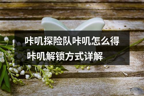 咔叽探险队咔叽怎么得 咔叽解锁方式详解