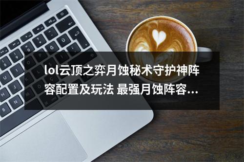 lol云顶之弈月蚀秘术守护神阵容配置及玩法 最强月蚀阵容怎么搭配