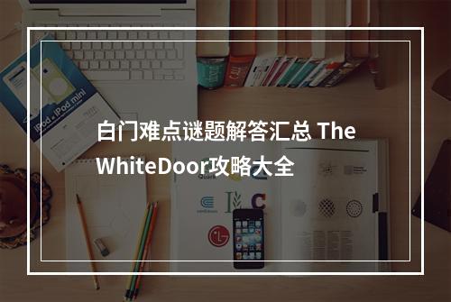 白门难点谜题解答汇总 TheWhiteDoor攻略大全