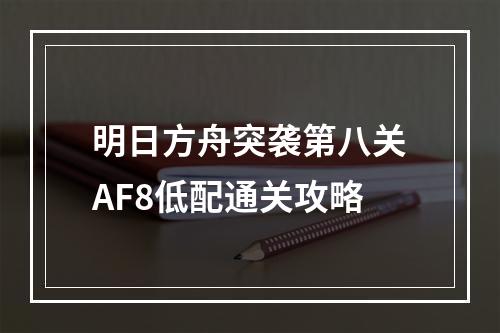 明日方舟突袭第八关AF8低配通关攻略