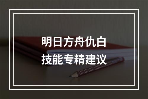 明日方舟仇白技能专精建议