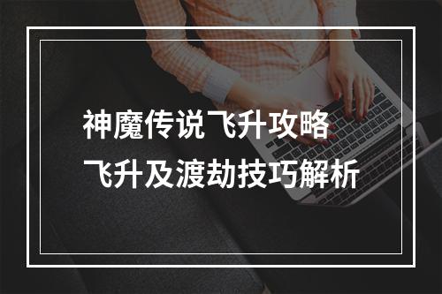 神魔传说飞升攻略 飞升及渡劫技巧解析