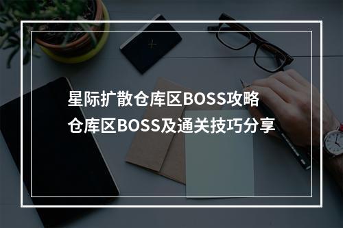 星际扩散仓库区BOSS攻略 仓库区BOSS及通关技巧分享