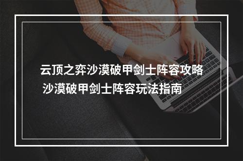 云顶之弈沙漠破甲剑士阵容攻略 沙漠破甲剑士阵容玩法指南