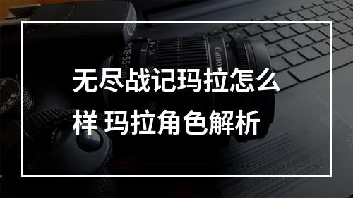 无尽战记玛拉怎么样 玛拉角色解析