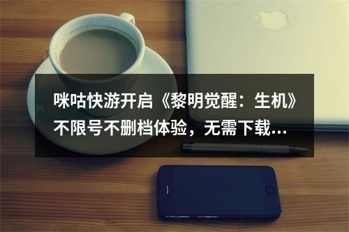 咪咕快游开启《黎明觉醒：生机》不限号不删档体验，无需下载随心畅玩