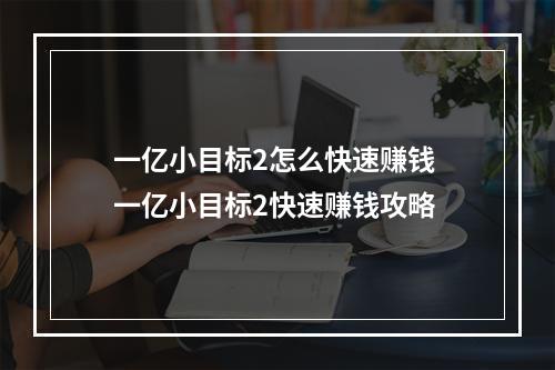 一亿小目标2怎么快速赚钱 一亿小目标2快速赚钱攻略