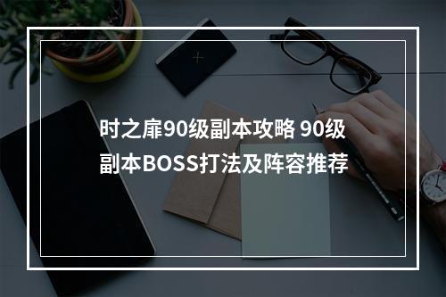 时之扉90级副本攻略 90级副本BOSS打法及阵容推荐